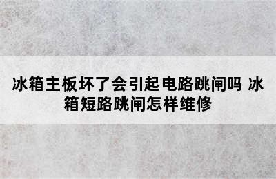 冰箱主板坏了会引起电路跳闸吗 冰箱短路跳闸怎样维修